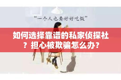 如何选择靠谱的私家侦探社？担心被欺骗怎么办？