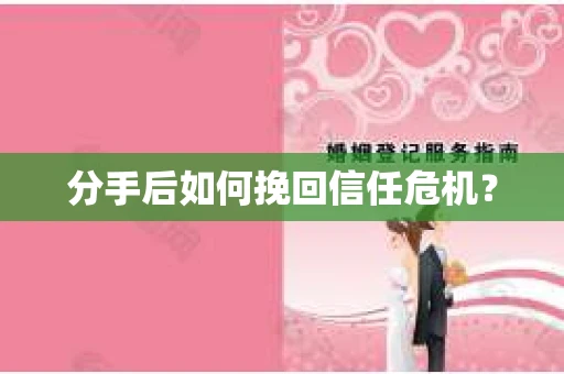 分手后如何挽回信任危机？