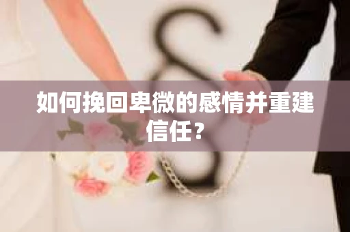 如何挽回卑微的感情并重建信任？