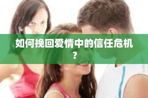 如何挽回爱情中的信任危机？