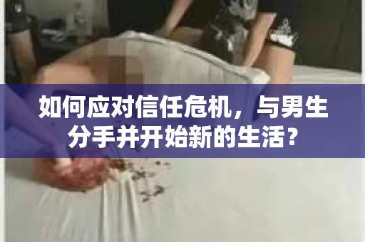 如何应对信任危机，与男生分手并开始新的生活？