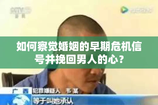 如何察觉婚姻的早期危机信号并挽回男人的心? 如何察觉婚姻的早期危机信号并挽回男人的心?