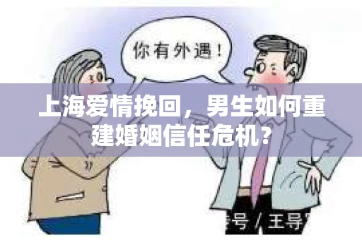 上海爱情挽回，男生如何重建婚姻信任危机？