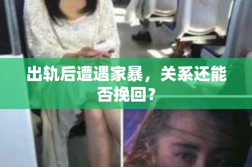 出轨后遭遇家暴，关系还能否挽回？