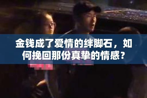 金钱成了爱情的绊脚石，如何挽回那份真挚的情感？