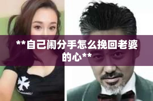 **自己闹分手怎么挽回老婆的心**