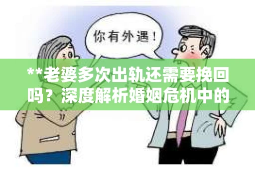 **老婆多次出轨还需要挽回吗？深度解析婚姻危机中的选择与决策**