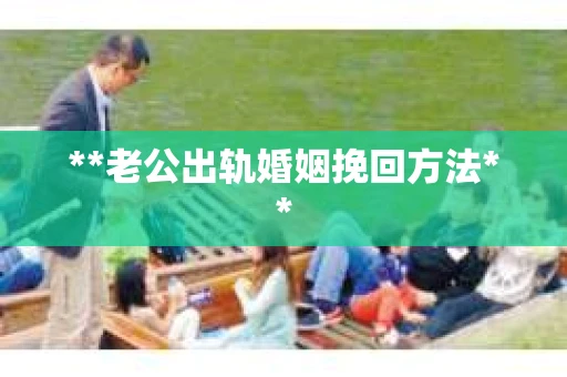 **老公出轨婚姻挽回方法**