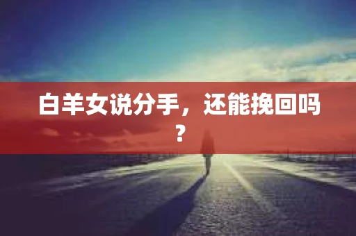 白羊女说分手，还能挽回吗？