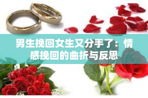 男生挽回女生又分手了：情感挽回的曲折与反思