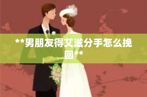 **男朋友得艾滋分手怎么挽回**