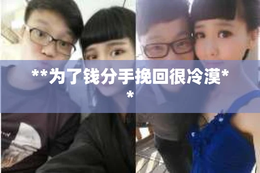 **为了钱分手挽回很冷漠**