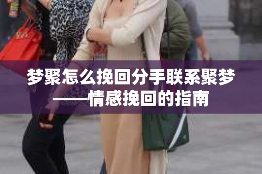 梦聚怎么挽回分手联系聚梦——情感挽回的指南