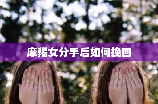 摩羯女分手后如何挽回
