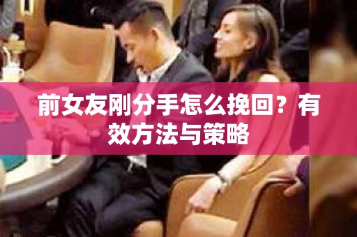 前女友刚分手怎么挽回？有效方法与策略