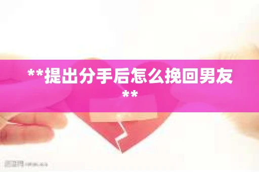 **提出分手后怎么挽回男友**