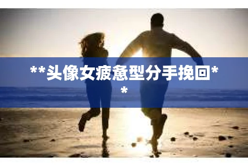 **头像女疲惫型分手挽回**