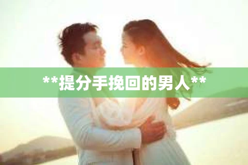 **提分手挽回的男人**