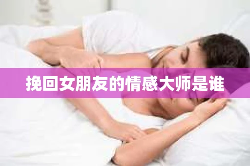 挽回女朋友的情感大师是谁