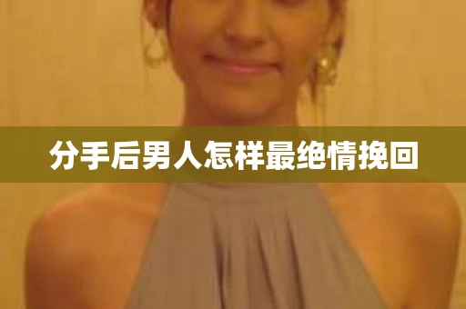 分手后男人怎样最绝情挽回
