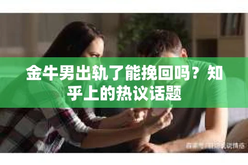 金牛男出轨了能挽回吗？知乎上的热议话题