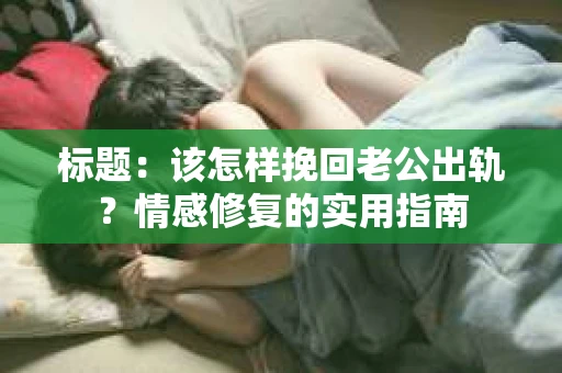 标题：该怎样挽回老公出轨？情感修复的实用指南