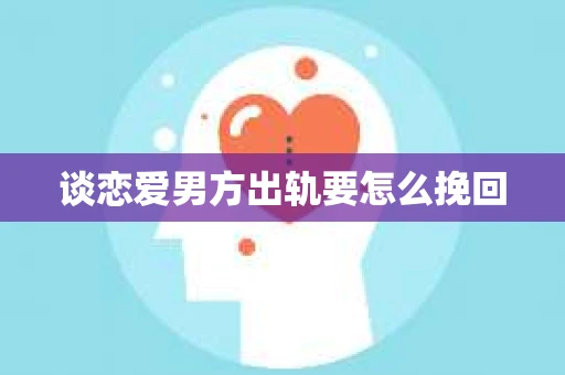 谈恋爱男方出轨要怎么挽回