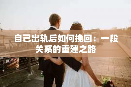 自己出轨后如何挽回：一段关系的重建之路