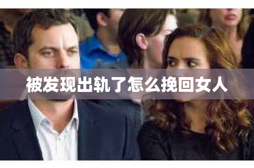 被发现出轨了怎么挽回女人