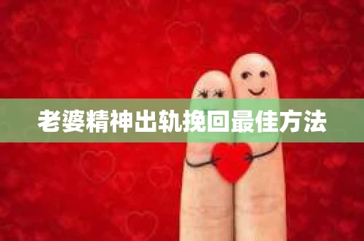 老婆精神出轨挽回最佳方法