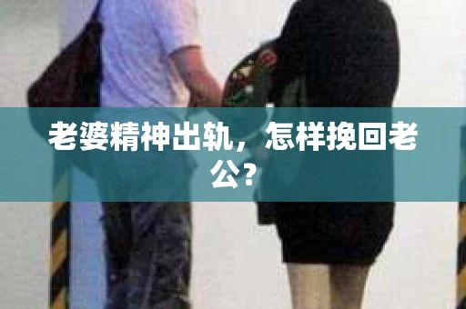 老婆精神出轨，怎样挽回老公？