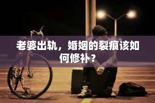 老婆出轨，婚姻的裂痕该如何修补？