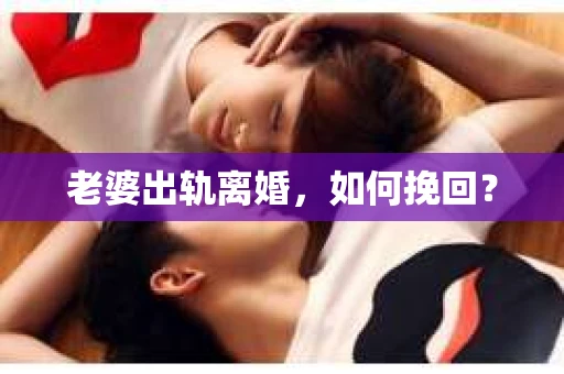 老婆出轨离婚，如何挽回？