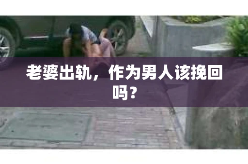 老婆出轨，作为男人该挽回吗？