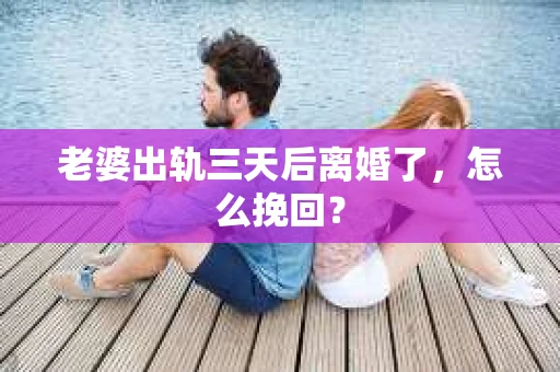 老婆出轨三天后离婚了，怎么挽回？