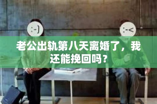 老公出轨第八天离婚了，我还能挽回吗？