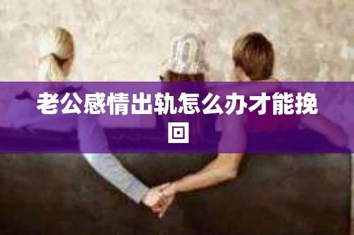 老公感情出轨怎么办才能挽回