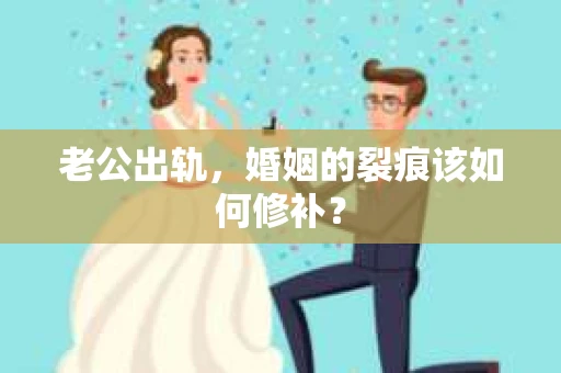 老公出轨，婚姻的裂痕该如何修补？