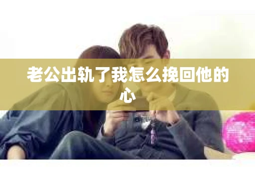 老公出轨了我怎么挽回他的心
