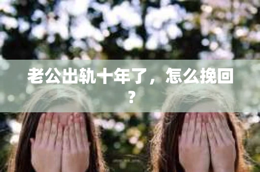 老公出轨十年了，怎么挽回？