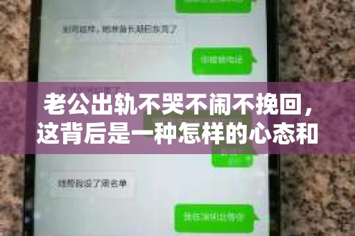 老公出轨不哭不闹不挽回，这背后是一种怎样的心态和选择？今天，我们就来聊聊这个话题。