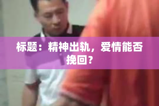 标题：精神出轨，爱情能否挽回？