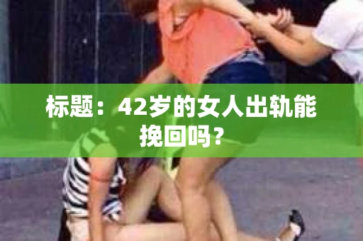 标题：42岁的女人出轨能挽回吗？