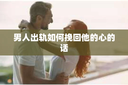男人出轨如何挽回他的心的话