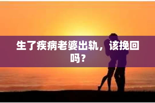 生了疾病老婆出轨，该挽回吗？