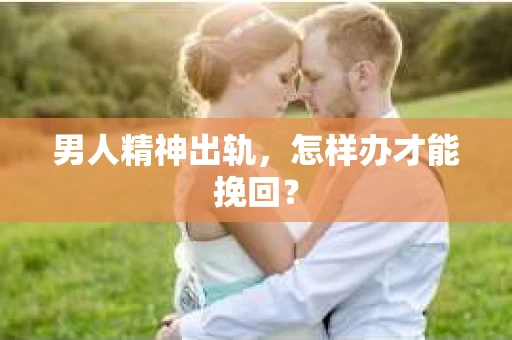 男人精神出轨，怎样办才能挽回？