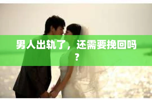 男人出轨了，还需要挽回吗？
