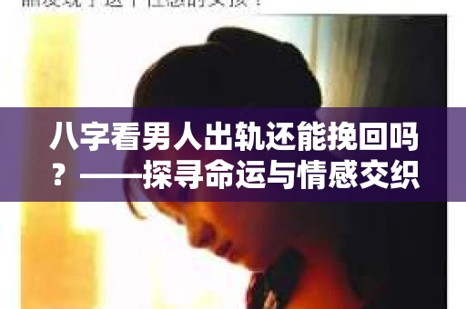 八字看男人出轨还能挽回吗？——探寻命运与情感交织的奥秘