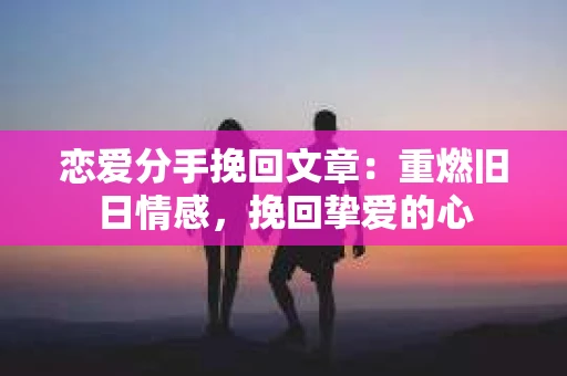 恋爱分手挽回文章：重燃旧日情感，挽回挚爱的心