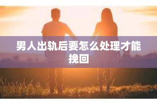 男人出轨后要怎么处理才能挽回